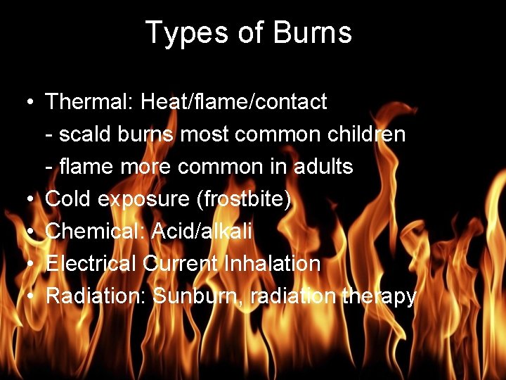 Burn Management Types of Burns • Thermal: Heat/flame/contact - scald burns most common children