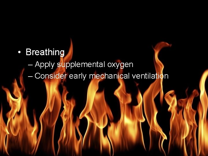 Burn Management • Breathing – Apply supplemental oxygen – Consider early mechanical ventilation 