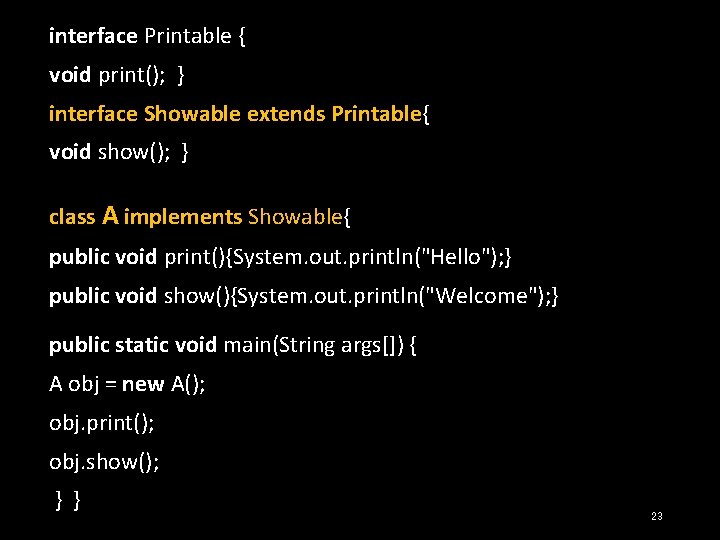 interface Printable { void print(); } interface Showable extends Printable{ void show(); } class