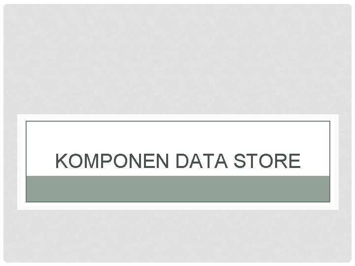 KOMPONEN DATA STORE 