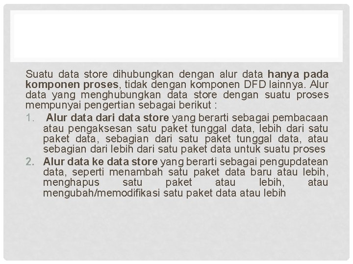 Suatu data store dihubungkan dengan alur data hanya pada komponen proses, tidak dengan komponen