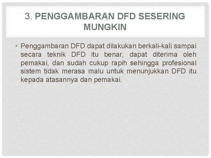 3. PENGGAMBARAN DFD SESERING MUNGKIN • Penggambaran DFD dapat dilakukan berkali-kali sampai secara teknik