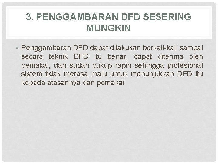 3. PENGGAMBARAN DFD SESERING MUNGKIN • Penggambaran DFD dapat dilakukan berkali-kali sampai secara teknik