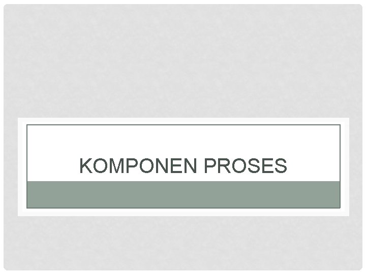 KOMPONEN PROSES 