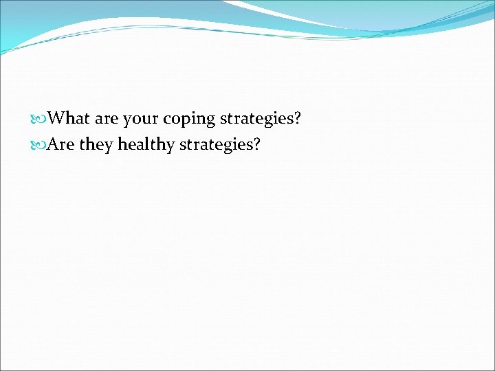  What are your coping strategies? Are they healthy strategies? 