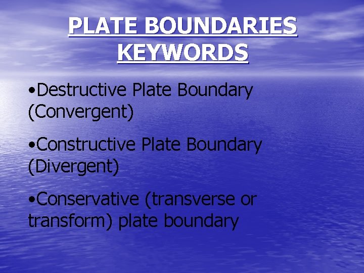 PLATE BOUNDARIES KEYWORDS • Destructive Plate Boundary (Convergent) • Constructive Plate Boundary (Divergent) •