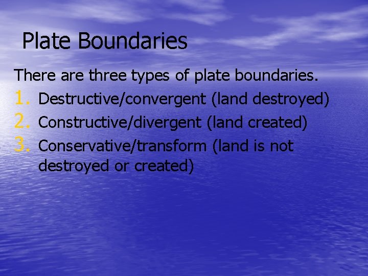 Plate Boundaries There are three types of plate boundaries. 1. Destructive/convergent (land destroyed) 2.