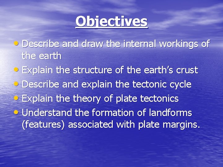 Objectives • Describe and draw the internal workings of the earth • Explain the