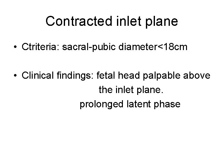 Contracted inlet plane • Ctriteria: sacral-pubic diameter<18 cm • Clinical findings: fetal head palpable