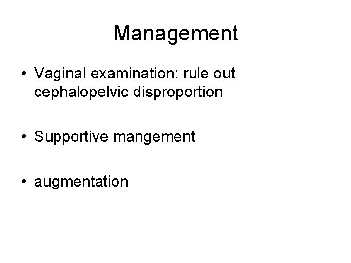 Management • Vaginal examination: rule out cephalopelvic disproportion • Supportive mangement • augmentation 