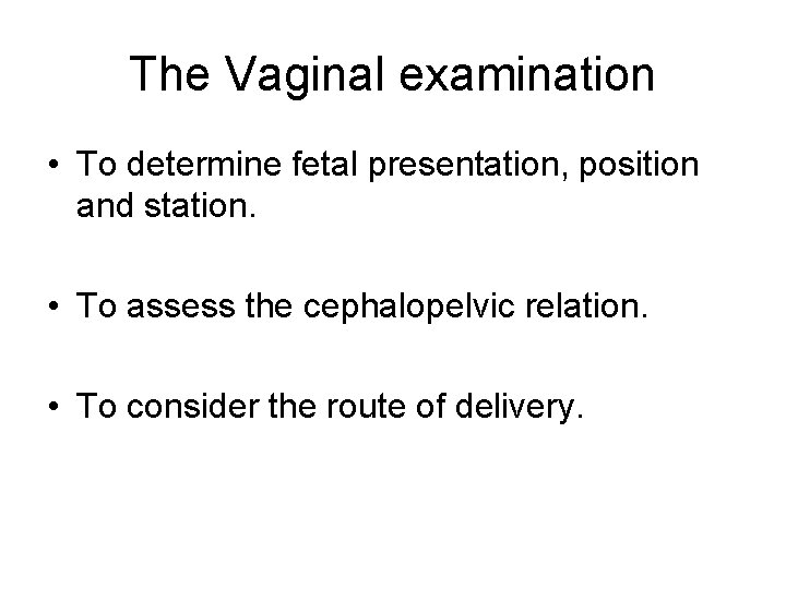 The Vaginal examination • To determine fetal presentation, position and station. • To assess