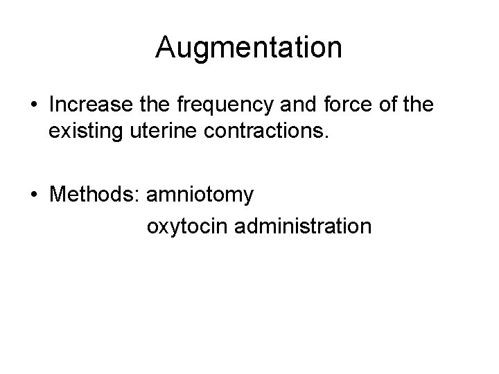 Augmentation • Increase the frequency and force of the existing uterine contractions. • Methods: