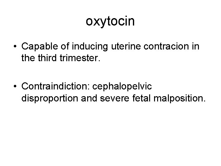 oxytocin • Capable of inducing uterine contracion in the third trimester. • Contraindiction: cephalopelvic