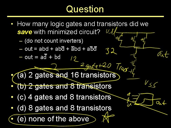 Question • How many logic gates and transistors did we save with minimized circuit?