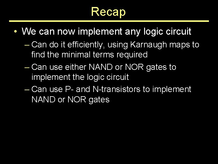 Recap • We can now implement any logic circuit – Can do it efficiently,