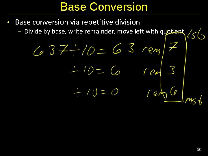Base Conversion • Base conversion via repetitive division – Divide by base, write remainder,
