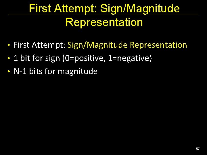 First Attempt: Sign/Magnitude Representation • 1 bit for sign (0=positive, 1=negative) • N-1 bits