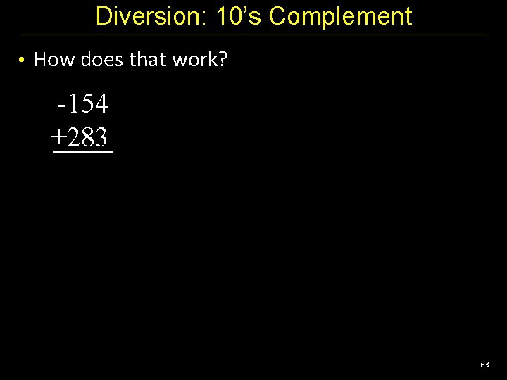 Diversion: 10’s Complement • How does that work? -154 +283 63 