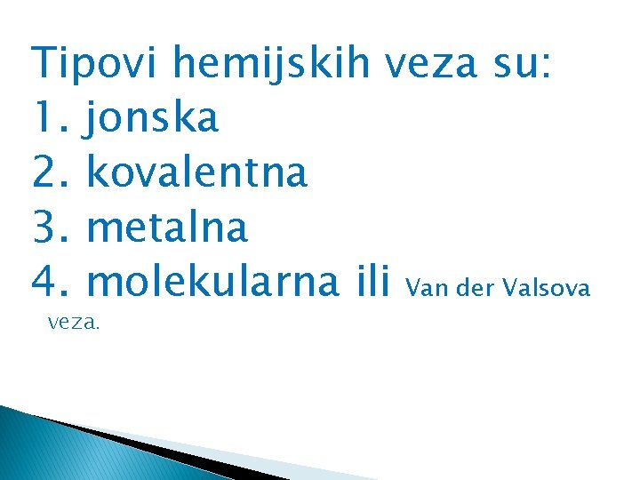 Tipovi hemijskih veza su: 1. jonska 2. kovalentna 3. metalna 4. molekularna ili Van