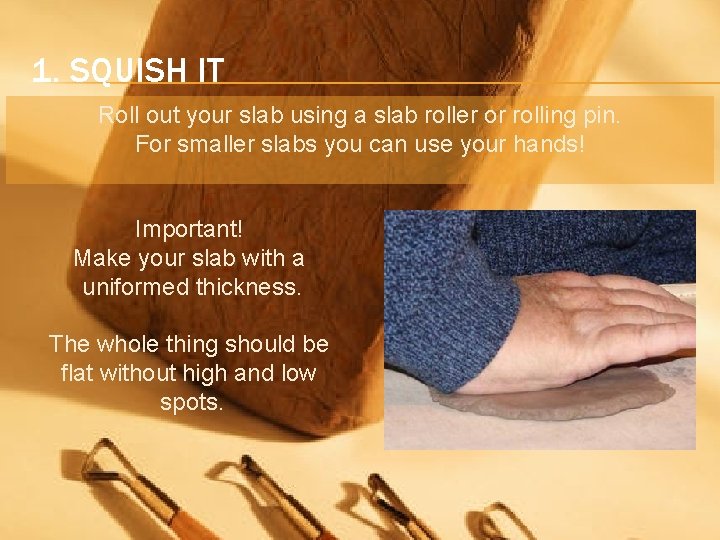 1. SQUISH IT Roll out your slab using a slab roller or rolling pin.