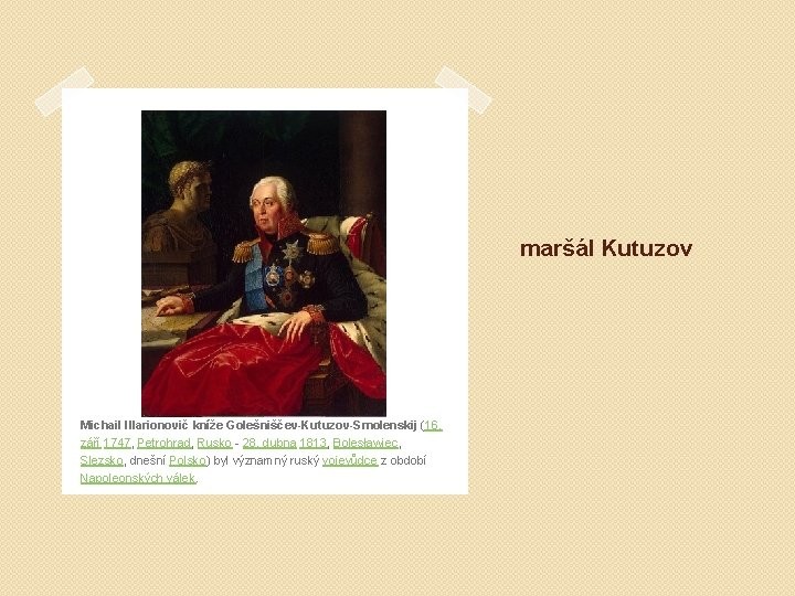 maršál Kutuzov Michail Illarionovič kníže Golešniščev-Kutuzov-Smolenskij (16. září 1747, Petrohrad, Rusko - 28. dubna