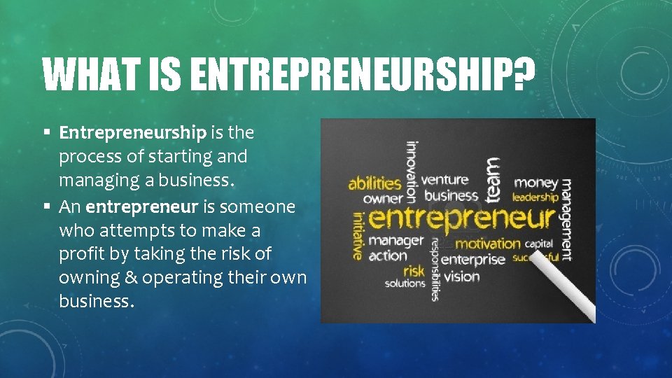 WHAT IS ENTREPRENEURSHIP? § Entrepreneurship is the process of starting and managing a business.