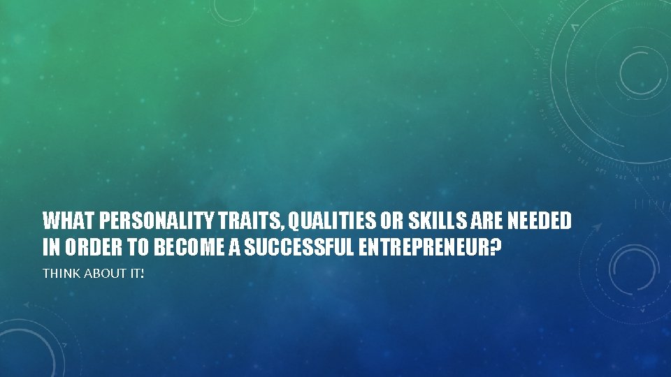 WHAT PERSONALITY TRAITS, QUALITIES OR SKILLS ARE NEEDED IN ORDER TO BECOME A SUCCESSFUL