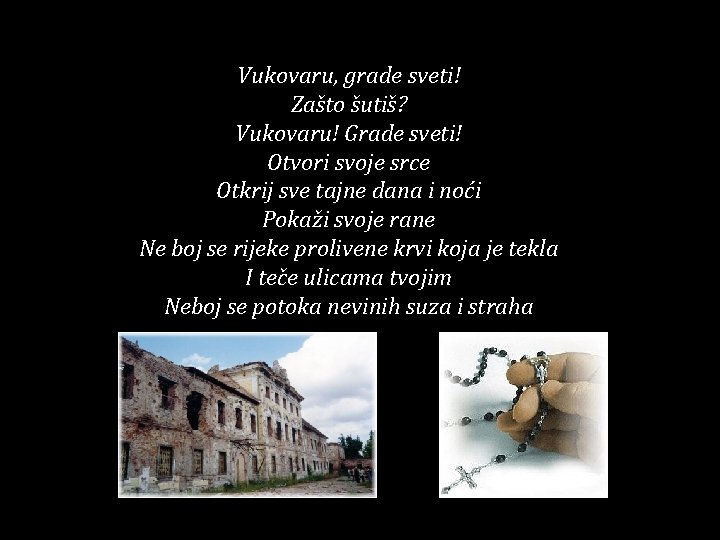 Vukovaru, grade sveti! Zašto šutiš? Vukovaru! Grade sveti! Otvori svoje srce Otkrij sve tajne