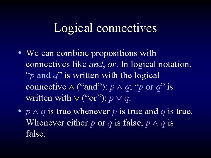 Logical connectives • We can combine propositions with connectives like and, or. In logical