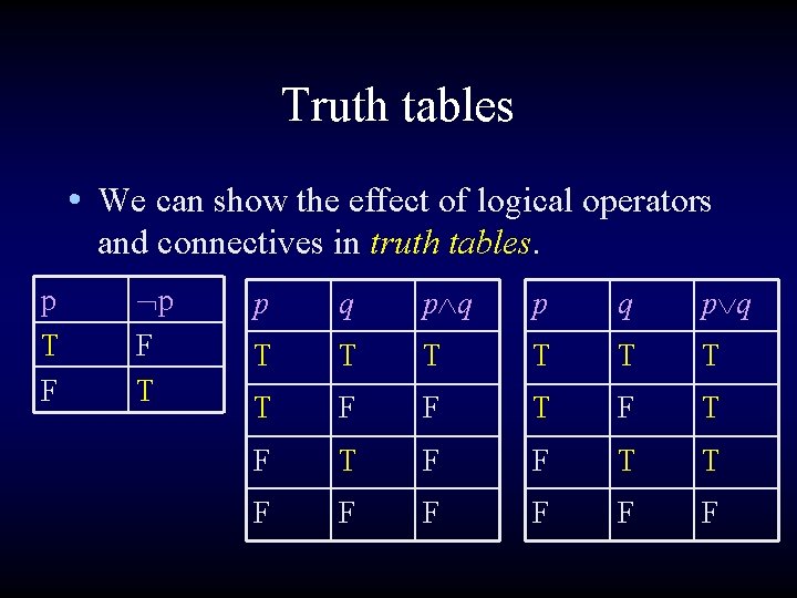 Truth tables • We can show the effect of logical operators and connectives in