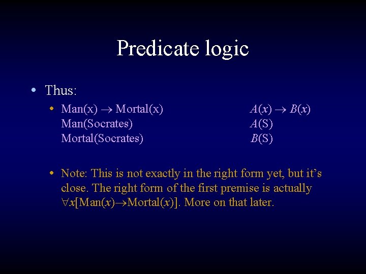 Predicate logic • Thus: • Man(x) Mortal(x) Man(Socrates) Mortal(Socrates) A(x) B(x) A(S) B(S) •