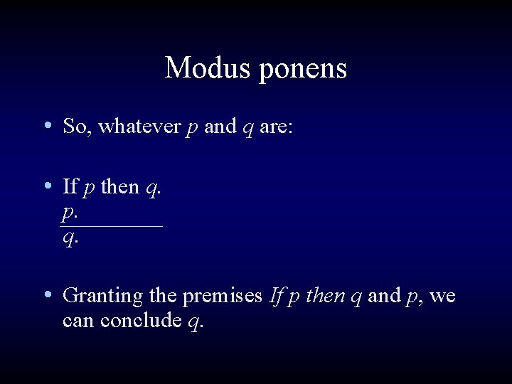 Modus ponens • So, whatever p and q are: • If p then q.