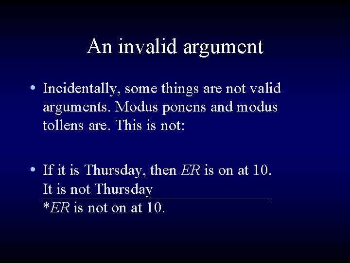 An invalid argument • Incidentally, some things are not valid arguments. Modus ponens and