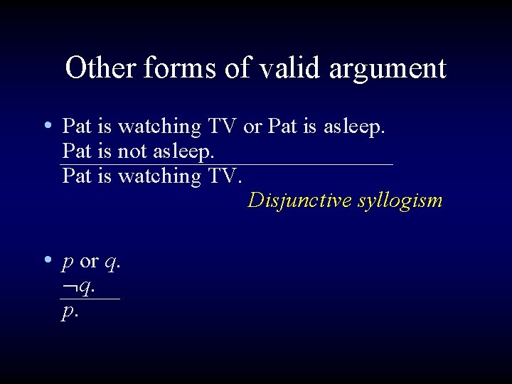 Other forms of valid argument • Pat is watching TV or Pat is asleep.