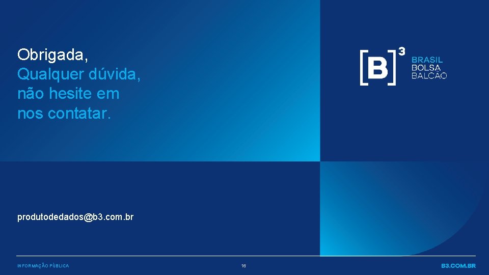 Obrigada, Qualquer dúvida, não hesite em nos contatar. produtodedados@b 3. com. br INFORMAÇÃO PÚBLICA