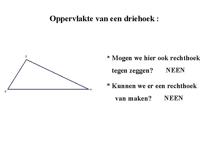 Oppervlakte van een driehoek : * Mogen we hier ook rechthoek tegen zeggen? NEEN Oppervlakte van een driehoek : * Mogen we hier ook rechthoek tegen zeggen? NEEN