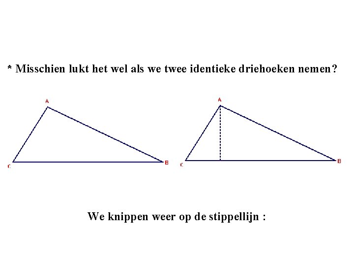 * Misschien lukt het wel als we twee identieke driehoeken nemen? We knippen weer * Misschien lukt het wel als we twee identieke driehoeken nemen? We knippen weer