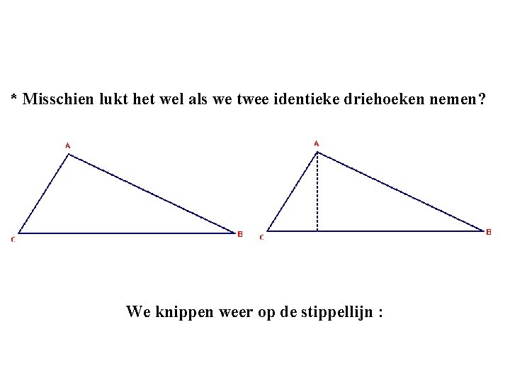 * Misschien lukt het wel als we twee identieke driehoeken nemen? We knippen weer