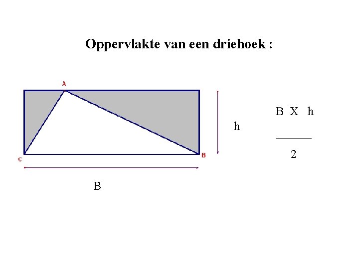 Oppervlakte van een driehoek : B X h h ______ 2 B 