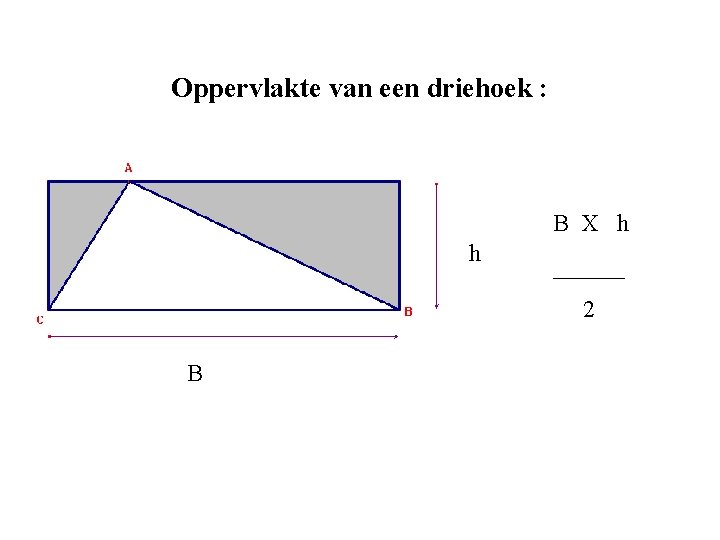 Oppervlakte van een driehoek : B X h h ______ 2 B Oppervlakte van een driehoek : B X h h ______ 2 B