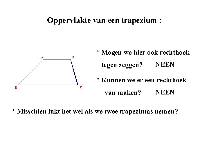 Oppervlakte van een trapezium : * Mogen we hier ook rechthoek tegen zeggen? NEEN Oppervlakte van een trapezium : * Mogen we hier ook rechthoek tegen zeggen? NEEN