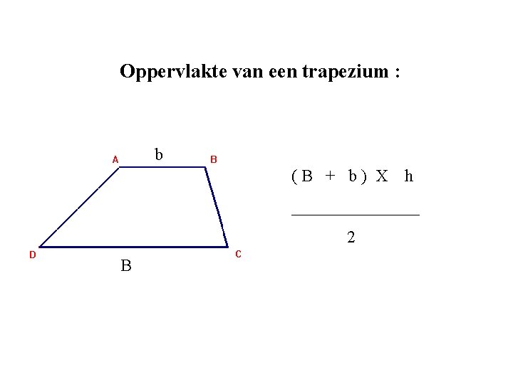 Oppervlakte van een trapezium : b (B + b) X h ________ 2 B Oppervlakte van een trapezium : b (B + b) X h ________ 2 B
