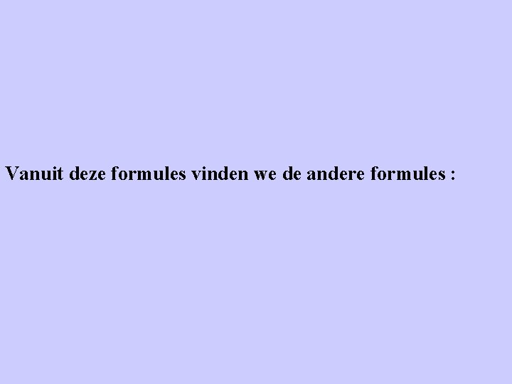 Vanuit deze formules vinden we de andere formules : Vanuit deze formules vinden we de andere formules :