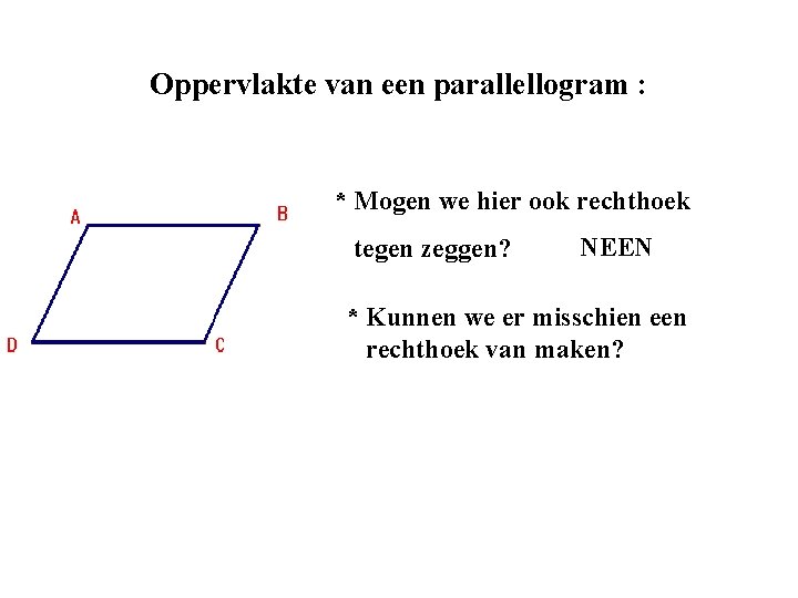 Oppervlakte van een parallellogram : * Mogen we hier ook rechthoek tegen zeggen? NEEN