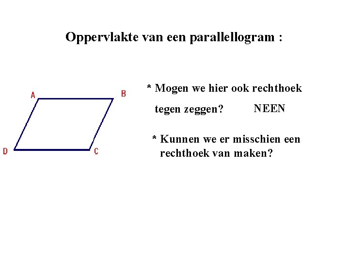 Oppervlakte van een parallellogram : * Mogen we hier ook rechthoek tegen zeggen? NEEN Oppervlakte van een parallellogram : * Mogen we hier ook rechthoek tegen zeggen? NEEN