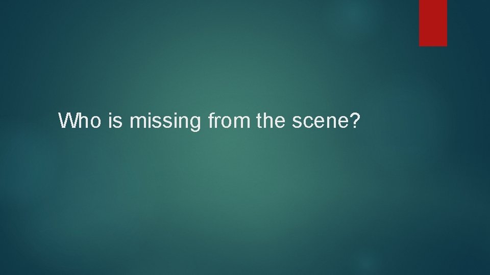 Who is missing from the scene? 