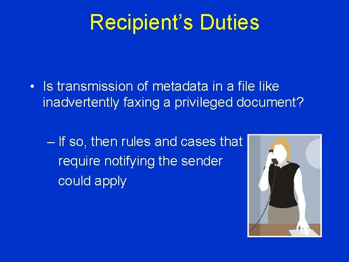 Recipient’s Duties • Is transmission of metadata in a file like inadvertently faxing a
