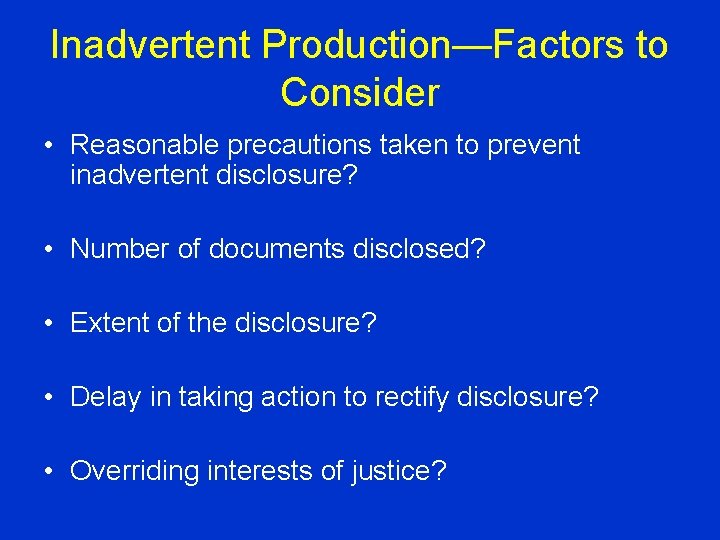 Inadvertent Production—Factors to Consider • Reasonable precautions taken to prevent inadvertent disclosure? • Number