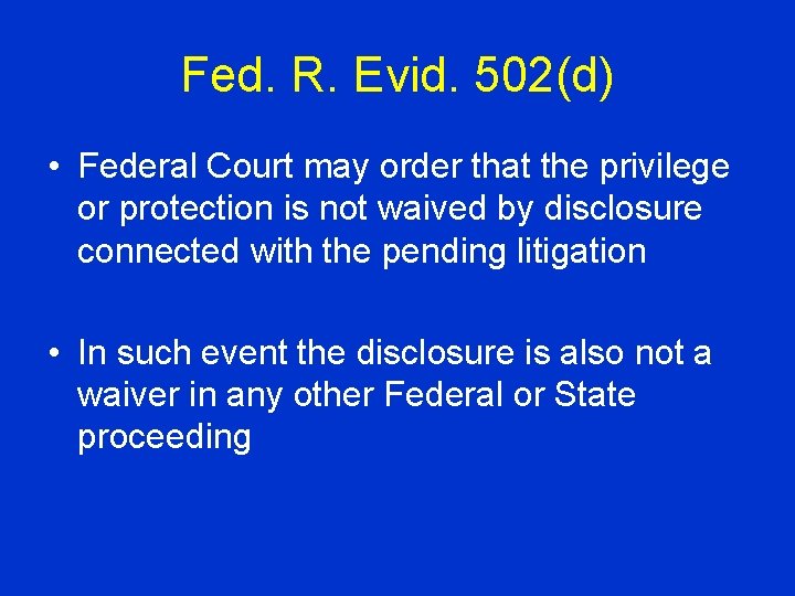 Fed. R. Evid. 502(d) • Federal Court may order that the privilege or protection