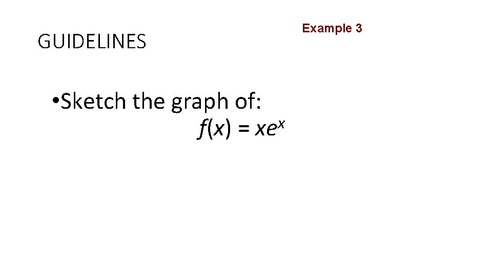 GUIDELINES • Sketch the graph of: x f(x) = xe Example 3 